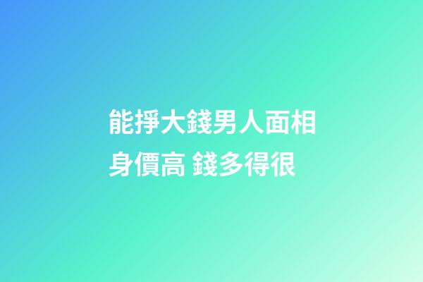 能掙大錢男人面相身價高 錢多得很